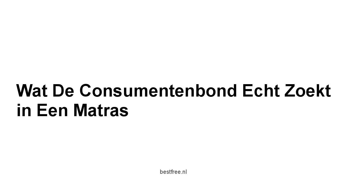 Wat de Consumentenbond Echt Zoekt in een Matras