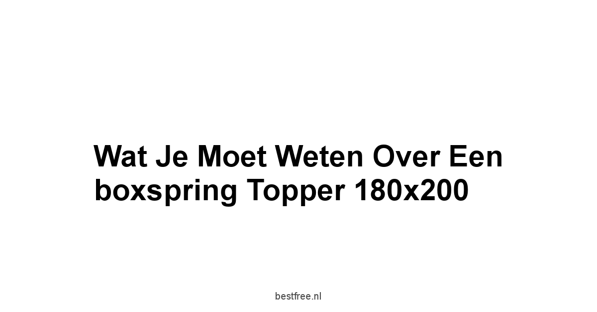 Wat je moet weten over een boxspring topper 180x200