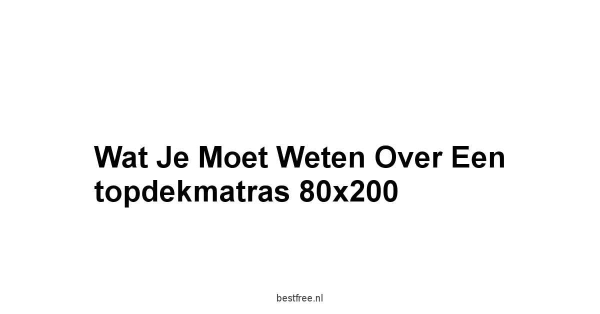 Wat je moet weten over een topdekmatras 80x200