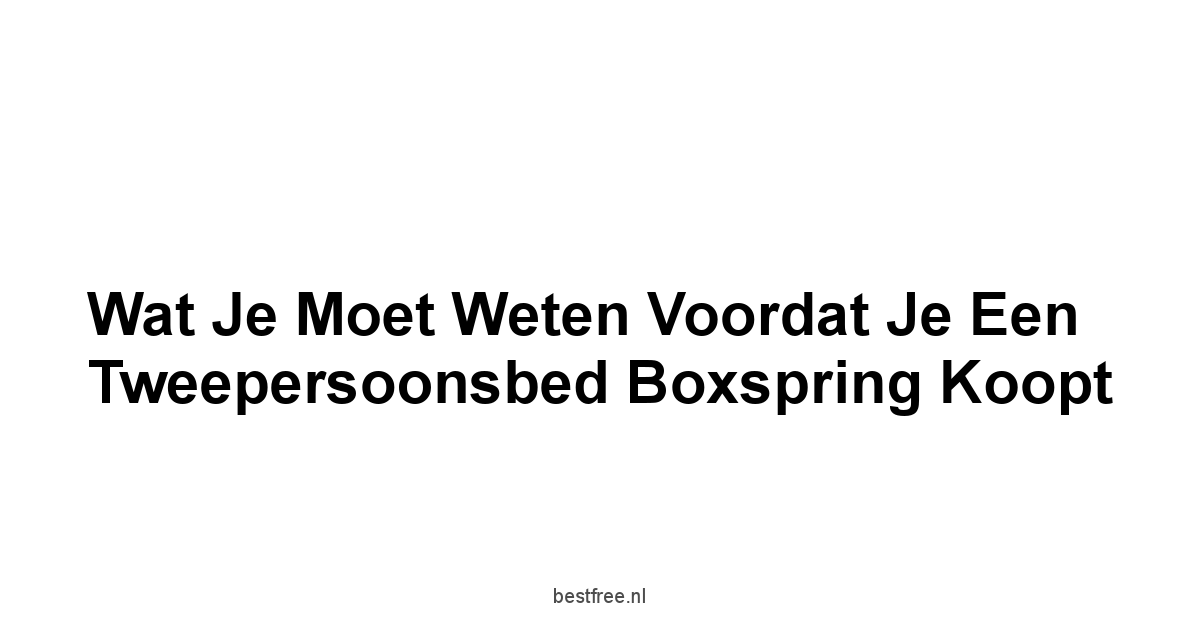 Wat je Moet Weten Voordat je een Tweepersoonsbed Boxspring Koopt