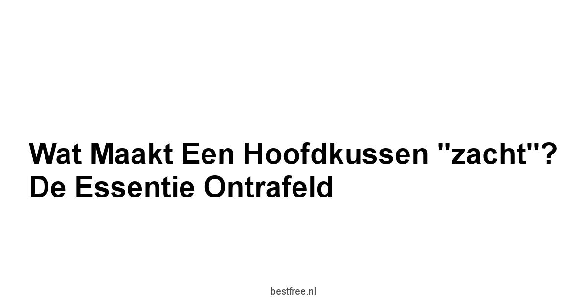 Wat maakt een hoofdkussen "zacht"? De essentie ontrafeld