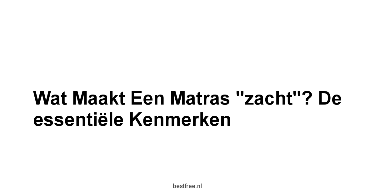 Wat maakt een matras "zacht"? De essentiële kenmerken