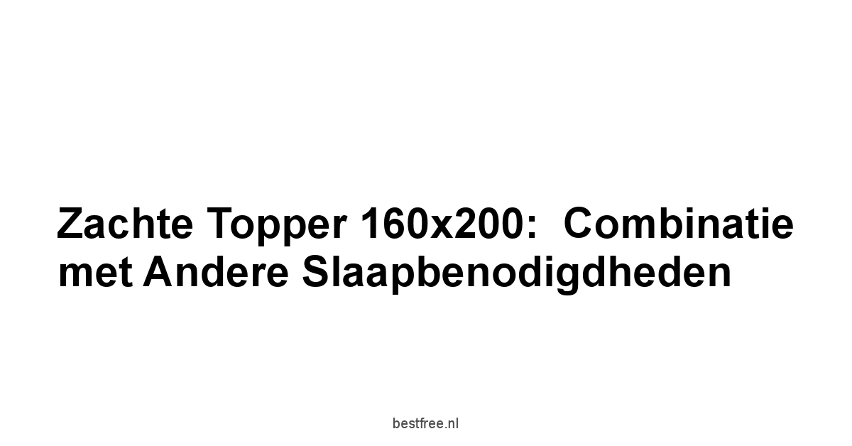 Zachte Topper 160x200:  Combinatie met Andere Slaapbenodigdheden