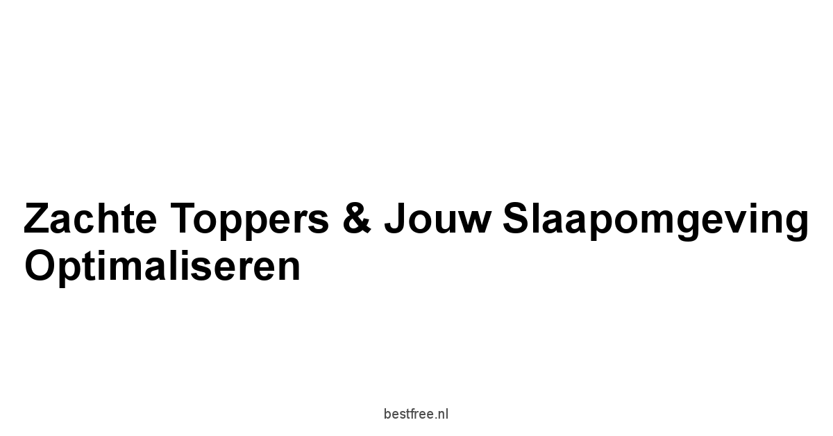 Zachte Toppers & Jouw Slaapomgeving Optimaliseren