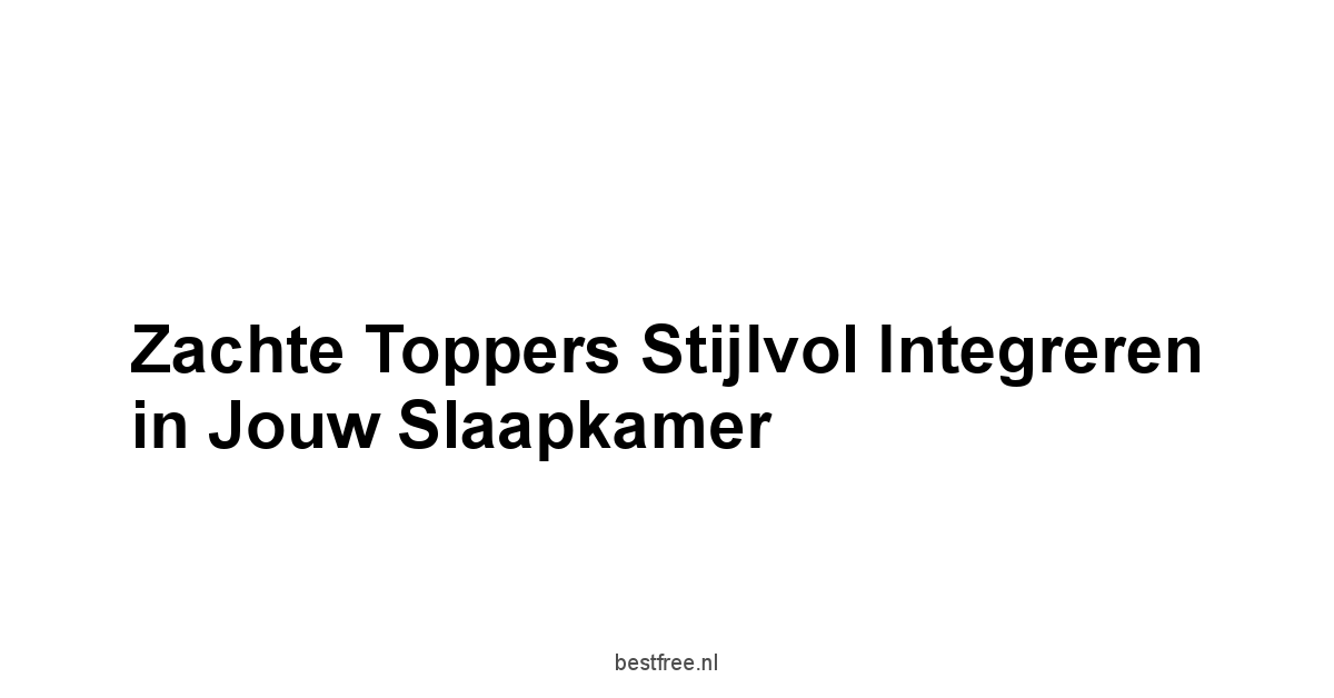 Zachte Toppers Stijlvol Integreren in Jouw Slaapkamer