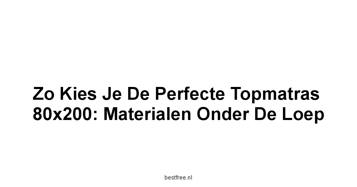 Zo Kies je de Perfecte Topmatras 80x200: Materialen Onder de Loep