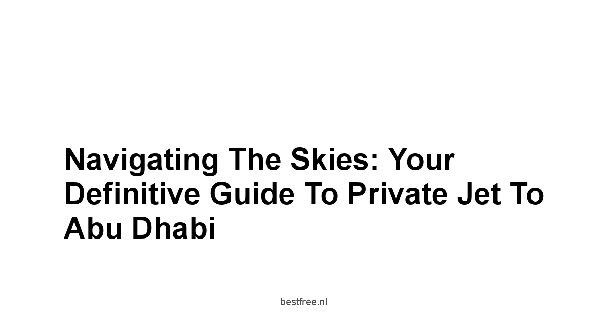 Navigating the Skies: Your Definitive Guide to Private Jet to Abu Dhabi 1 by BestFREE.nl